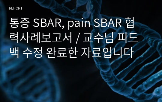 통증 SBAR, pain SBAR 협력사례보고서 / 교수님 피드백 수정 완료한 자료입니다
