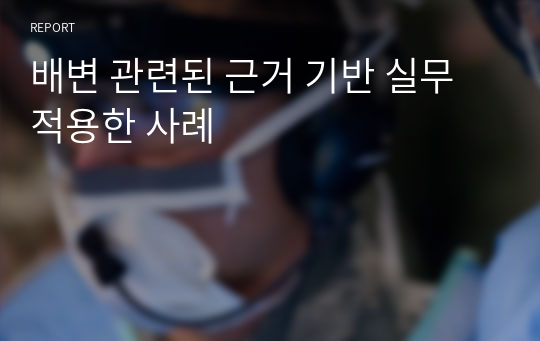 기본간호학 사회적 이슈 배변 관련된 근거 기반 실무 적용한 사례