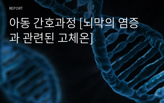 아동 간호과정 [뇌막의 염증과 관련된 고체온]