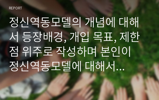 정신역동모델의 개념에 대해서 등장배경, 개입 목표, 제한점 위주로 작성하며 본인이 정신역동모델에 대해서 중요하다고 생각되는 부분을 본인의 의견을 포함하여 작성하세요.