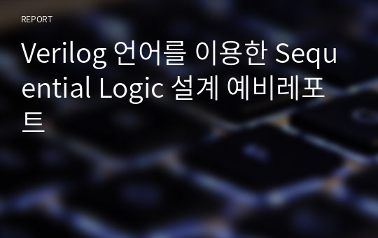 Verilog 언어를 이용한 Sequential Logic 설계 예비레포트