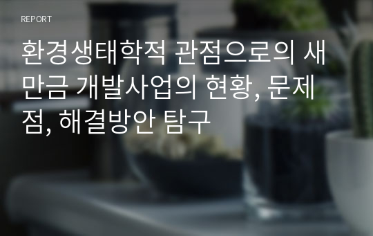 환경생태학적 관점으로의 새만금 개발사업의 현황, 문제점, 해결방안 탐구