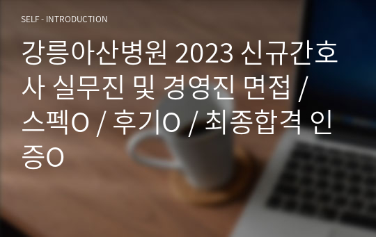 강릉아산병원 2023 신규간호사 실무진 및 경영진 면접 / 스펙O / 후기O / 최종합격 인증O