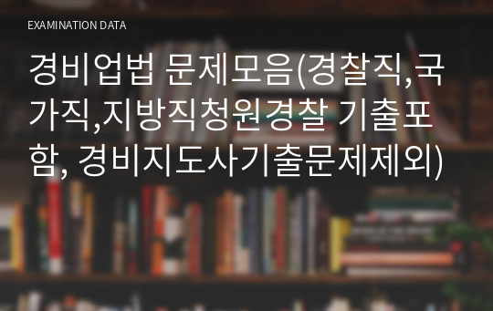 경비업법 문제모음(경찰직,국가직,지방직청원경찰 기출포함, 경비지도사기출문제제외)