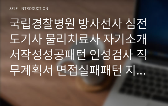 국립경찰병원 방사선사 심전도기사 물리치료사 자기소개서작성성공패턴 인성검사 직무계획서 면접실패패턴 지원동기작성요령 입사지원서작성요령