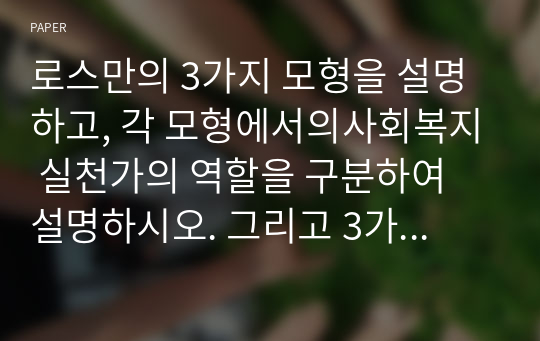 로스만의 3가지 모형을 설명하고, 각 모형에서의사회복지 실천가의 역할을 구분하여 설명하시오. 그리고 3가지 모형 중 본인이 생각하기에 무엇이 가장 중요한지 쓰고 그 이유도 함께 제시