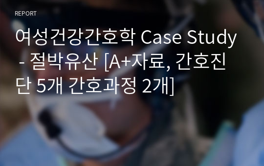 여성건강간호학 Case Study - 절박유산 [A+자료, 간호진단 5개 간호과정 2개]