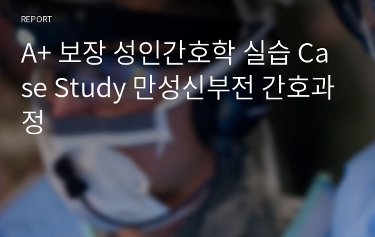 A+ 보장 성인간호학 실습 Case Study 만성신부전 간호과정