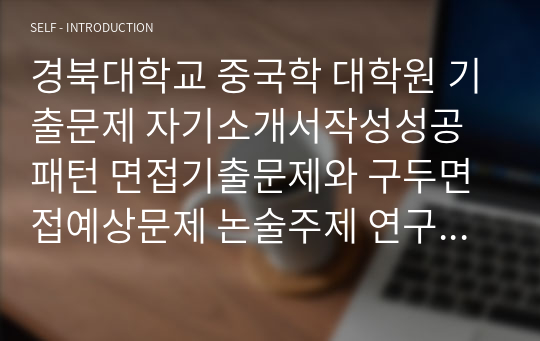 경북대학교 중국학 대학원 기출문제 자기소개서작성성공패턴 면접기출문제와 구두면접예상문제 논술주제 연구계획서 견본 연구계획서견본 자소서입력항목분석