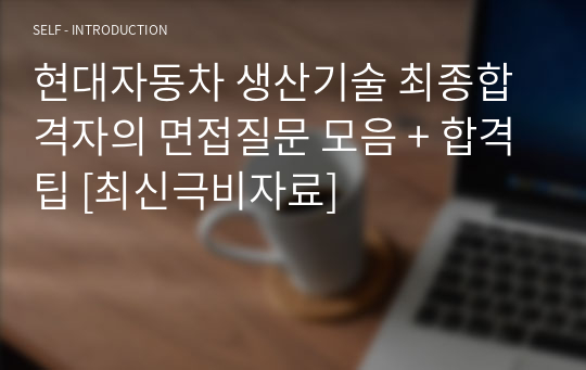 현대자동차 생산기술 최종합격자의 면접질문 모음 23년도 [최신극비자료]