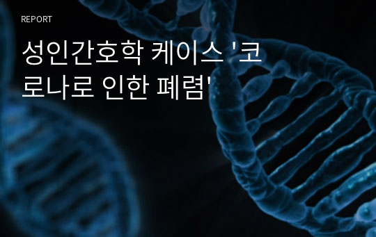 성인간호학 케이스 &#039;코로나로 인한 폐렴&#039;