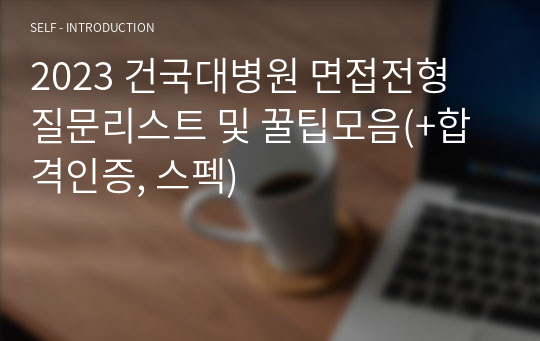 2023 건국대병원 신규간호사 면접전형 질문리스트 및 꿀팁모음(+합격인증, 스펙)