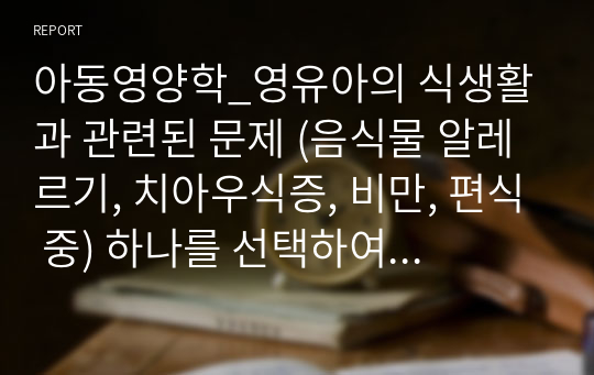 아동영양학_영유아의 식생활과 관련된 문제 (음식물 알레르기, 치아우식증, 비만, 편식 중) 하나를 선택하여 개념과 원인에 대해 설명하고 교사가 기관에서 할 수 있는 예방을 위한 지도 방법에 대해 설명하시오