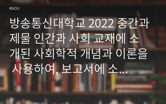 방송통신대학교 2022 중간과제물 인간과 사회 교재에 소개된 사회학적 개념과 이론을 사용하여, 보고서에 소개된 청년들이 경험하고 인식하는 불평등의 원인과 특성에 대해 설명하고 이에 대한 자신의 생각을 서술하시오.(30점)