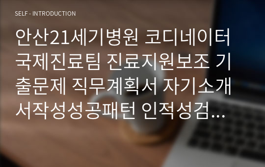 안산21세기병원 코디네이터 국제진료팀 진료지원보조 기출문제 직무계획서 자기소개서작성성공패턴 인적성검사 자소서입력항목분석 지원동기작성요령