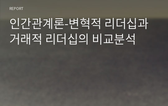 인간관계론-변혁적 리더십과 거래적 리더십의 비교분석