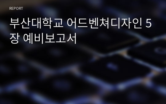 부산대학교 어드벤쳐디자인 5장 예비보고서