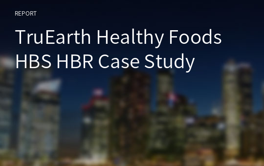 TruEarth Healthy Foods HBS HBR Case Study