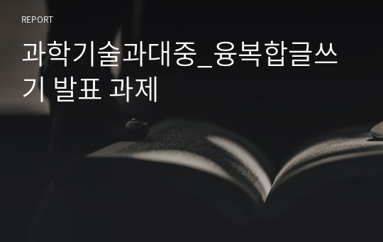 과학기술과대중_융복합글쓰기 발표 과제