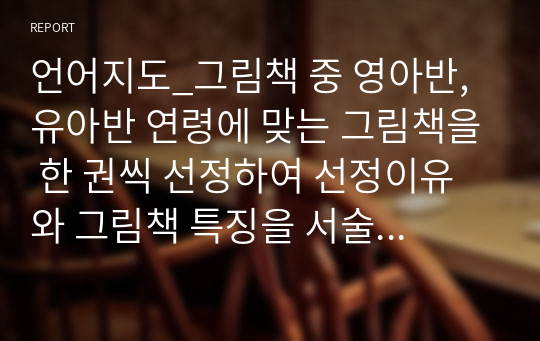 언어지도_그림책 중 영아반, 유아반 연령에 맞는 그림책을 한 권씩 선정하여 선정이유와 그림책 특징을 서술하고 언어교육 활용시 어떠한 방법이 있는지 기술해 보세요