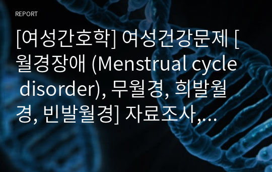 [여성간호학] 여성건강문제 [월경장애 (Menstrual cycle disorder), 무월경, 희발월경, 빈발월경] 자료조사, 요약정리, 문헌고찰, 교과서(교재, 필기) 정리 [과제(레포트) 자료조사 시, 시험 대비 자료]