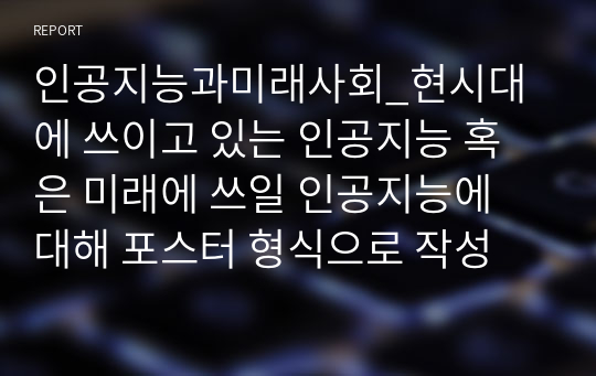 인공지능과미래사회_현시대에 쓰이고 있는 인공지능 혹은 미래에 쓰일 인공지능에 대해 포스터 형식으로 작성