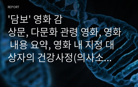 &#039;담보&#039; 영화 감상문, 다문화 관령 영화, 영화 내용 요약, 영화 내 지정 대상자의 건강사정(의사소통, 사회조직, 환경통제, 공간, 시간), 간호적용 방안(의사소통, 사회조직, 환경통제, 공간, 시간)