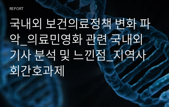 국내외 보건의료정책 변화 파악_의료민영화 관련 국내외 기사 분석 및 느낀점_지역사회간호과제