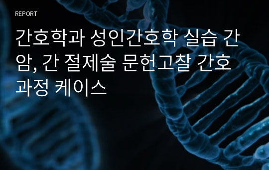 간호학과 성인간호학 실습 간암, 간 절제술 문헌고찰 간호과정 케이스