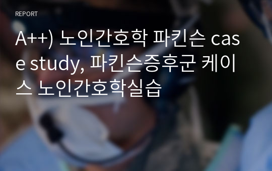 A++) 노인간호학 파킨슨 case study, 파킨슨증후군 케이스 노인간호학실습