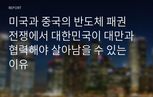 미국과 중국의 반도체 패권 전쟁에서 대한민국이 대만과 협력해야 살아남을 수 있는 이유