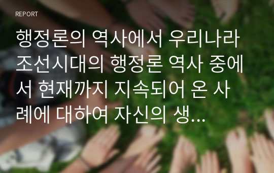 행정론의 역사에서 우리나라 조선시대의 행정론 역사 중에서 현재까지 지속되어 온 사례에 대하여 자신의 생각을 작성하시오