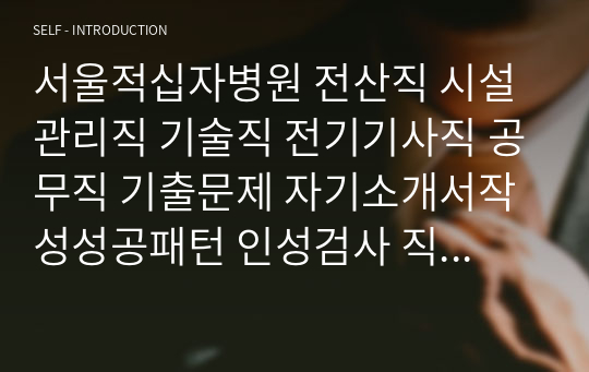 서울적십자병원 전산직 시설관리직 기술직 전기기사직 공무직 기출문제 자기소개서작성성공패턴 인성검사 직무계획서 입사지원서작성요령