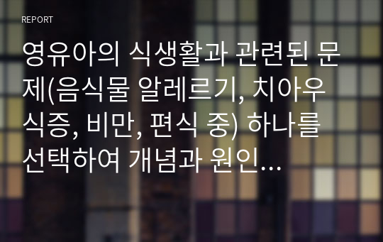 영유아의 식생활과 관련된 문제(음식물 알레르기, 치아우식증, 비만, 편식 중) 하나를 선택하여 개념과 원인에 대해 설명하고 교사가 기관에서 할 수 있는 예방을 위한 지도 방법에 대해 설명하시오.