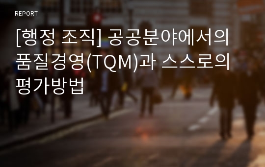 [행정 조직] 공공분야에서의 품질경영(TQM)과 스스로의 평가방법