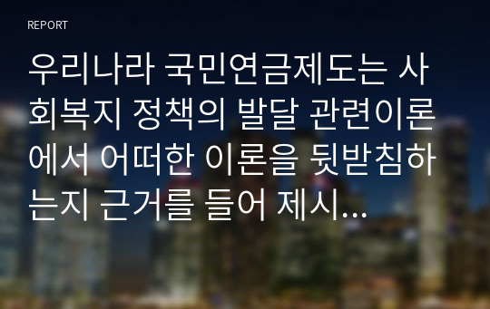 우리나라 국민연금제도는 사회복지 정책의 발달 관련이론에서 어떠한 이론을 뒷받침하는지 근거를 들어 제시하시오