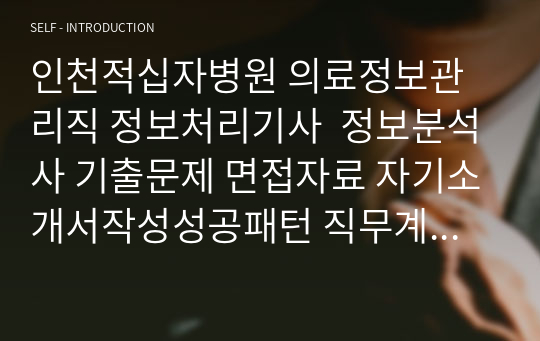 인천적십자병원 의료정보관리직 정보처리기사  정보분석사 기출문제 면접자료 자기소개서작성성공패턴 직무계획서 지원동기작성요령