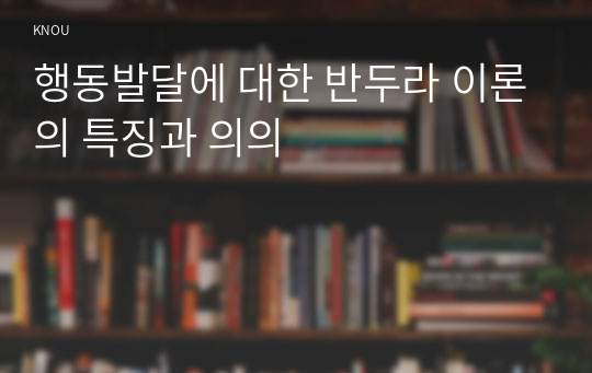 행동발달에 대한 반두라 이론의 특징과 의의