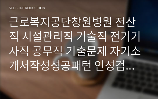 근로복지공단창원병원 전산직 시설관리직 기술직 전기기사직 공무직 기출문제 자기소개서작성성공패턴 인성검사 직무계획서 입사지원서작성요령