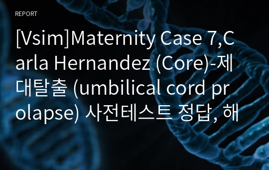 [Vsim]Maternity Case 7,Carla Hernandez (Core)-제대탈출 (umbilical cord prolapse) 사전테스트 정답, 해설