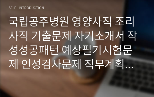 국립공주병원 영양사직 조리사직 기출문제 자기소개서 작성성공패턴 예상필기시험문제 인성검사문제 직무계획서 인성검사 적성검사문제