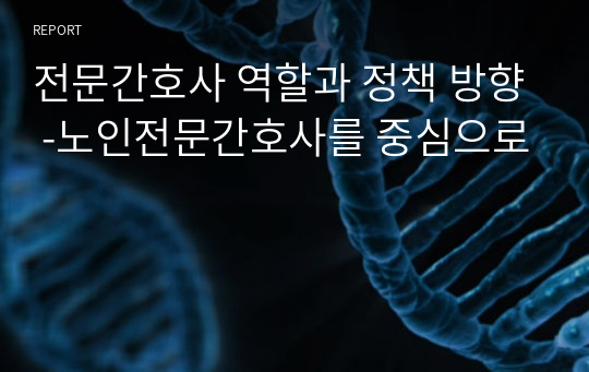 전문간호사 역할과 정책 방향 -노인전문간호사를 중심으로