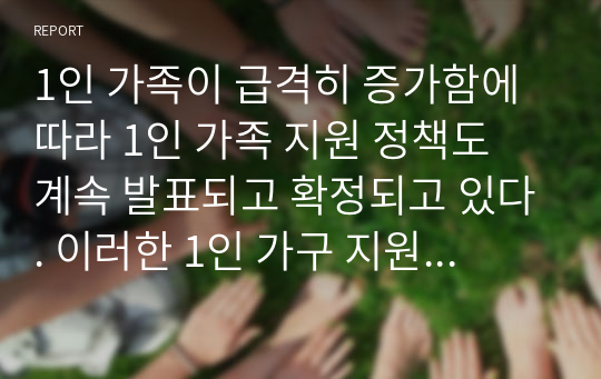 1인 가족이 급격히 증가함에 따라 1인 가족 지원 정책도 계속 발표되고 확정되고 있다. 이러한 1인 가구 지원정책에 찬반 의견을 작성하시오