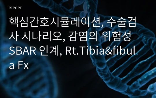핵심간호시뮬레이션, 수술검사 시나리오, 감염의 위험성 SBAR 인계, Rt.Tibia&amp;fibula Fx