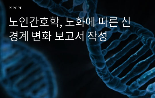 노인간호학, 노화에 따른 신경계 변화 보고서 작성