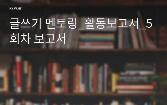 글쓰기 멘토링_활동보고서_5회차 보고서