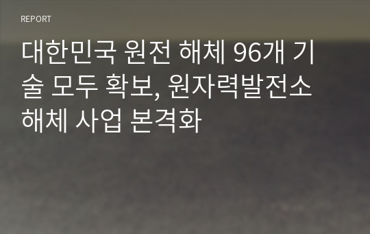 대한민국 원전 해체 96개 기술 모두 확보, 원자력발전소 해체 사업 본격화