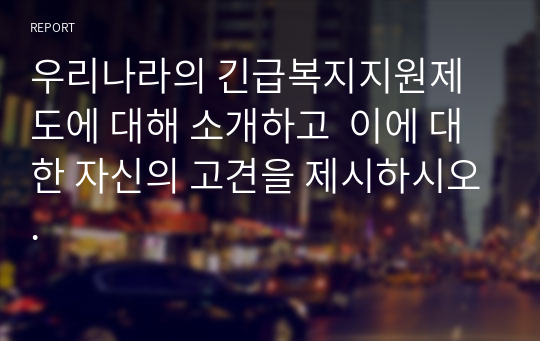 우리나라의 긴급복지지원제도에 대해 소개하고  이에 대한 자신의 고견을 제시하시오.