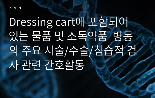 Dressing cart에 포함되어 있는 물품 및 소독약품  병동의 주요 시술/수술/침습적 검사 관련 간호활동