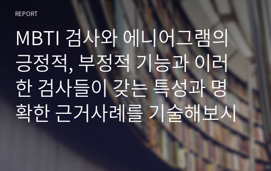 MBTI 검사와 에니어그램의 긍정적, 부정적 기능과 이러한 검사들이 갖는 특성과 명확한 근거사례를 기술해보시오